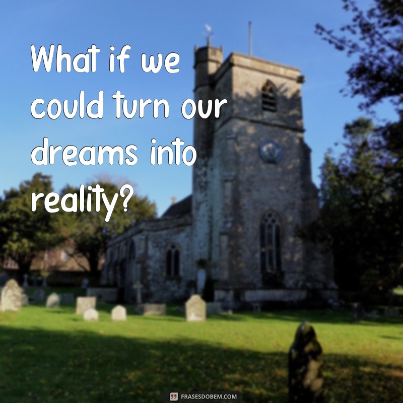 frases com what What if we could turn our dreams into reality?