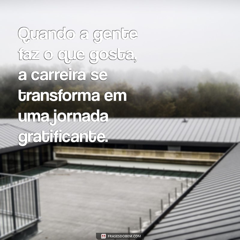 Frases Inspiradoras sobre Trabalhar com o que se Ama 