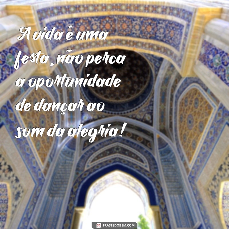 frases sobre se divertir A vida é uma festa, não perca a oportunidade de dançar ao som da alegria!