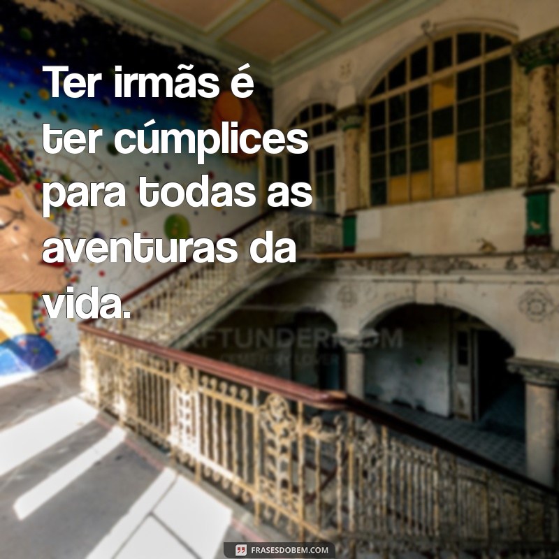 Frases Inspiradoras para Celebrar o Laço Entre Três Irmãs 