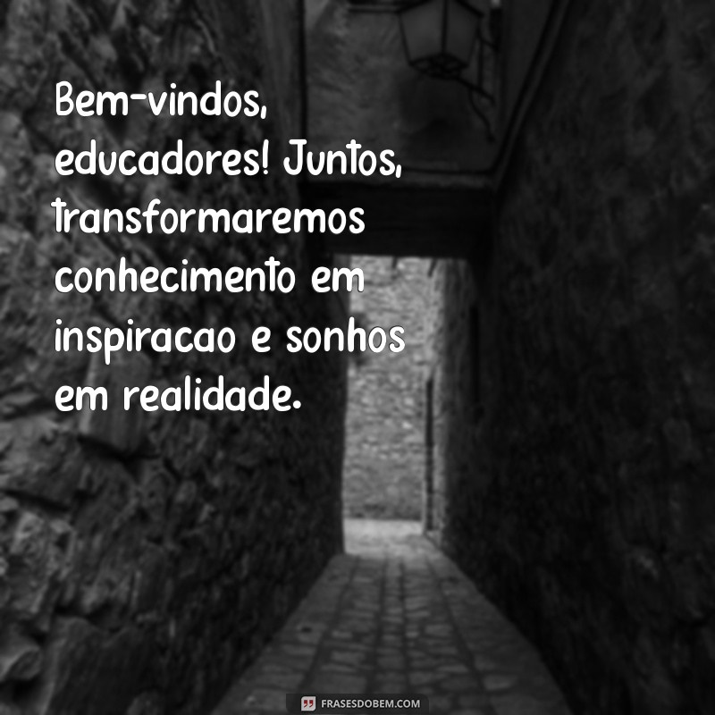 mensagem de boas vindas aos professores Bem-vindos, educadores! Juntos, transformaremos conhecimento em inspiração e sonhos em realidade.