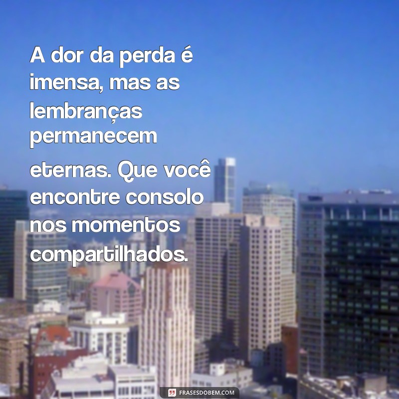 mensagens luto A dor da perda é imensa, mas as lembranças permanecem eternas. Que você encontre consolo nos momentos compartilhados.