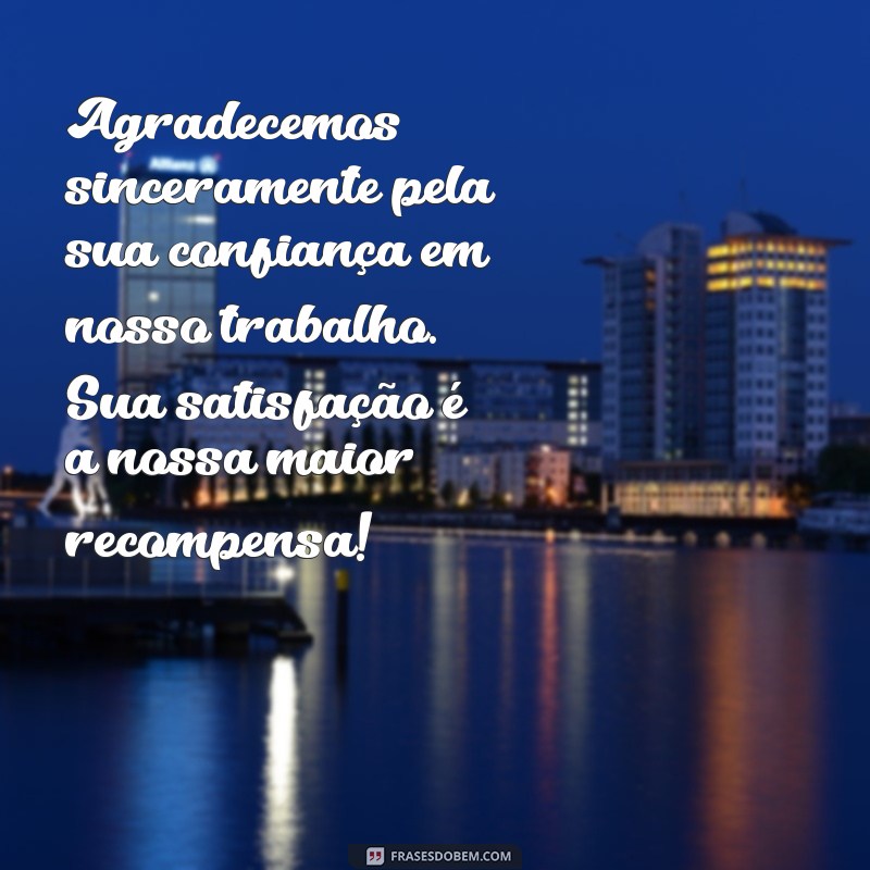 mensagem para cartão de agradecimento ao cliente Agradecemos sinceramente pela sua confiança em nosso trabalho. Sua satisfação é a nossa maior recompensa!