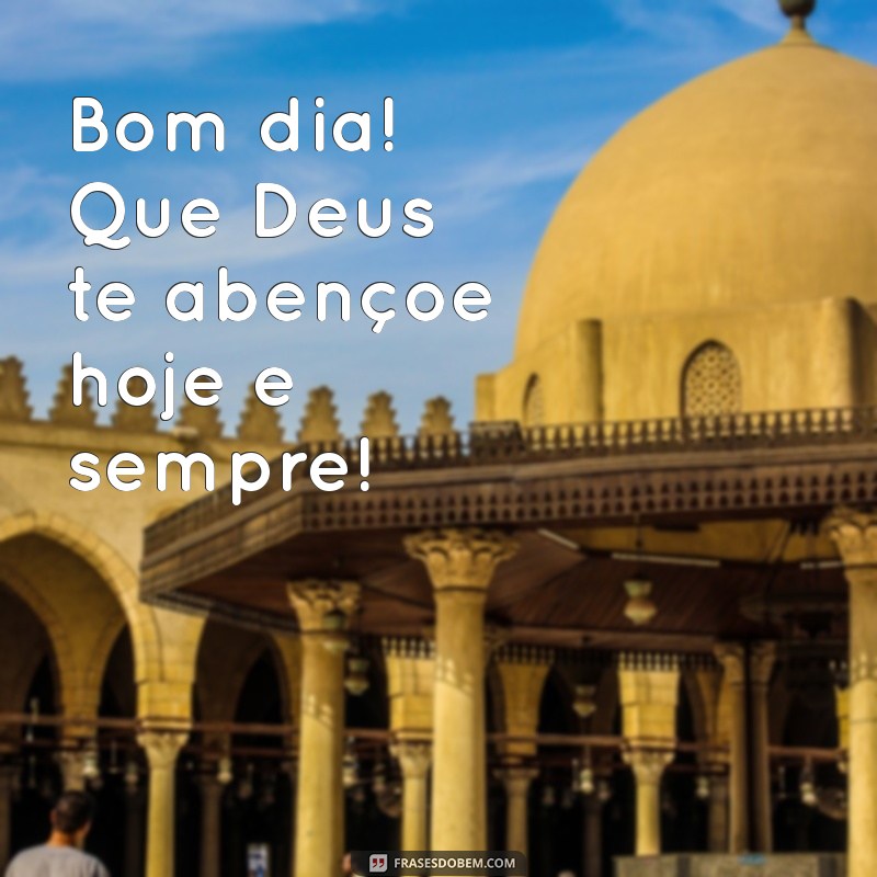 bom dia deus te abençoe hoje e sempre Bom dia! Que Deus te abençoe hoje e sempre!