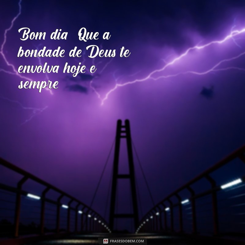 Frases Inspiradoras: Bom Dia! Que Deus Te Abençoe Hoje e Sempre 