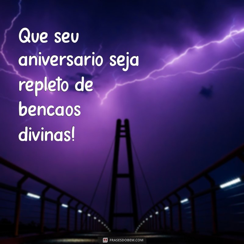 frases de aniversário que deus abençoe Que seu aniversário seja repleto de bênçãos divinas!