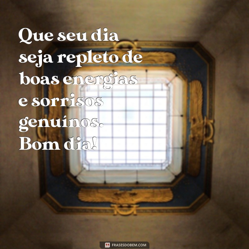 mensagens especiais de bom dia Que seu dia seja repleto de boas energias e sorrisos genuínos. Bom dia!