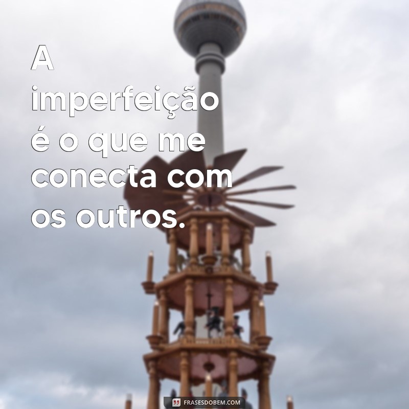 Frases Inspiradoras sobre Aceitar a Imperfeição e a Beleza do Ser Humano 