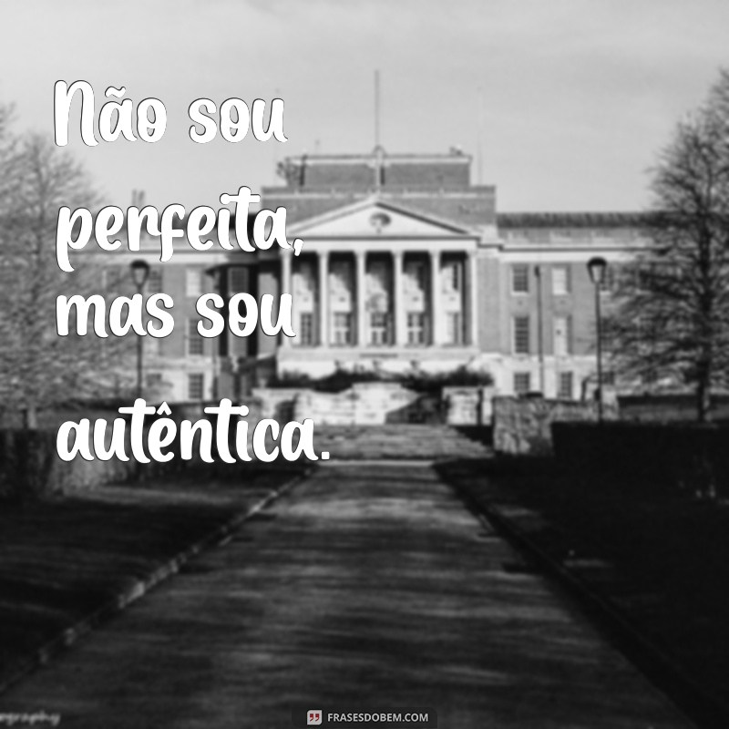 nao sou perfeita frases Não sou perfeita, mas sou autêntica.