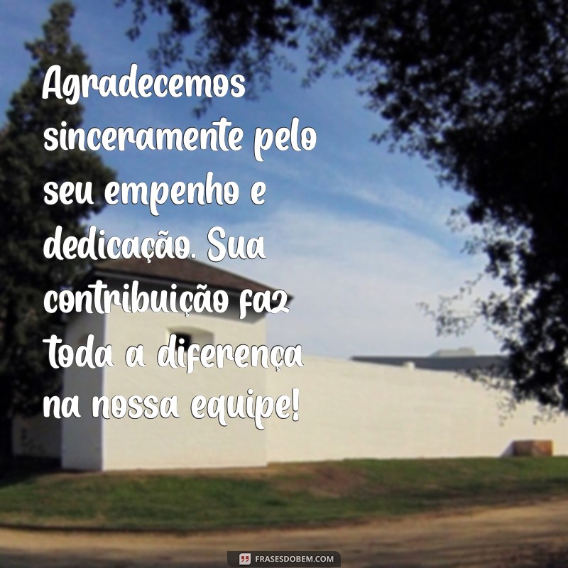 mensagem de agradecimento a funcionários Agradecemos sinceramente pelo seu empenho e dedicação. Sua contribuição faz toda a diferença na nossa equipe!