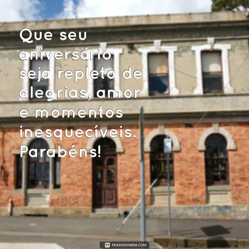 mensagen de aniversario Que seu aniversário seja repleto de alegrias, amor e momentos inesquecíveis. Parabéns!