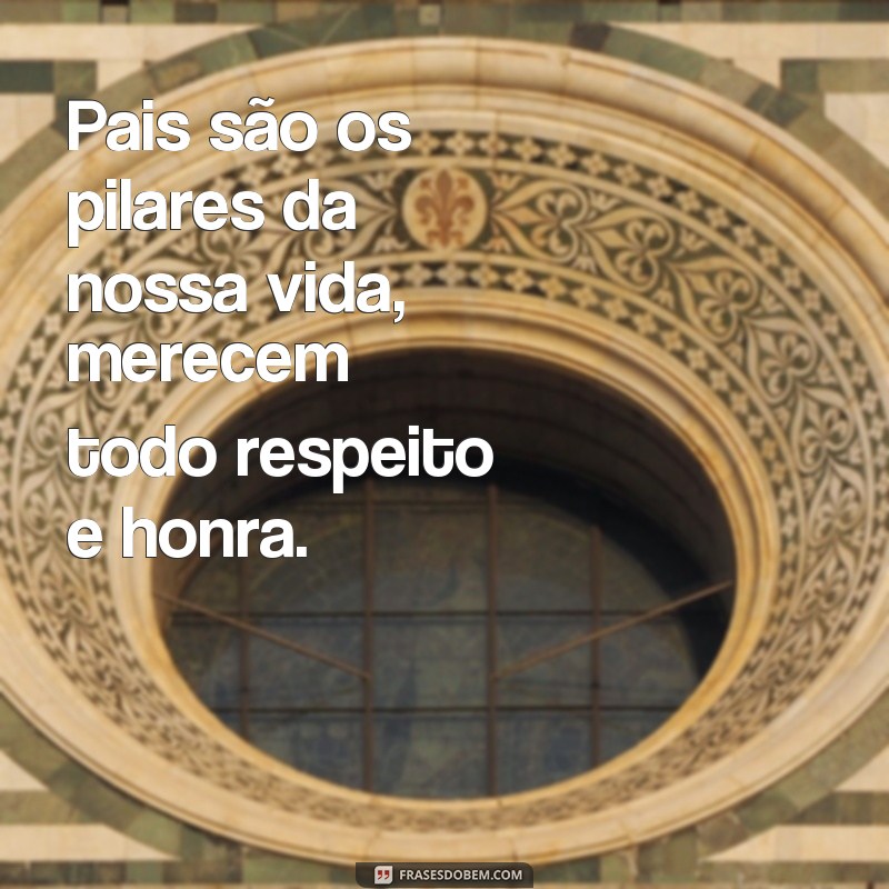 frases de honrar pai e mãe Pais são os pilares da nossa vida, merecem todo respeito e honra.