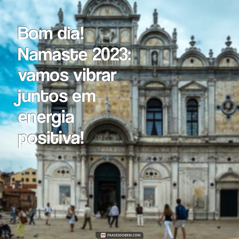 Bom Dia Namaste 2023: Frases Inspiradoras para Começar o Dia com Positividade 