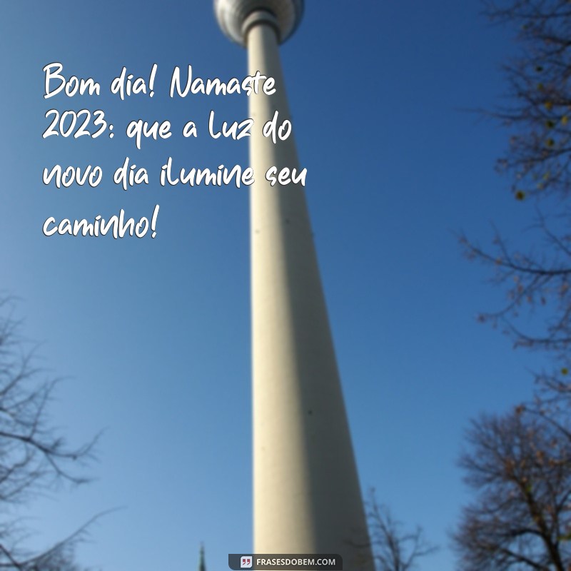 bom dia namaste 2023 Bom dia! Namaste 2023: que a luz do novo dia ilumine seu caminho!