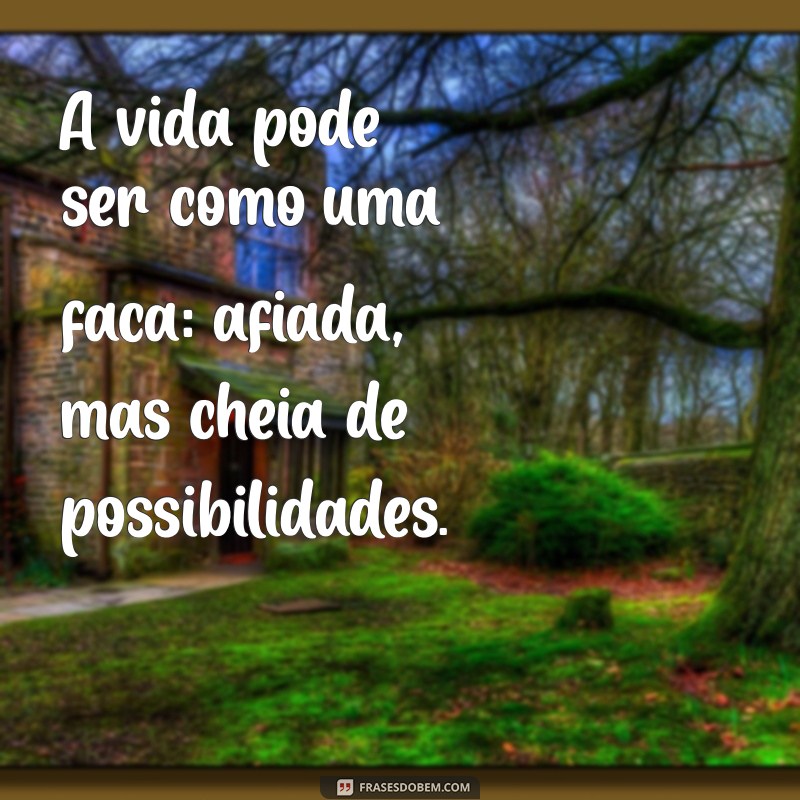 frases com a palavra faca A vida pode ser como uma faca: afiada, mas cheia de possibilidades.