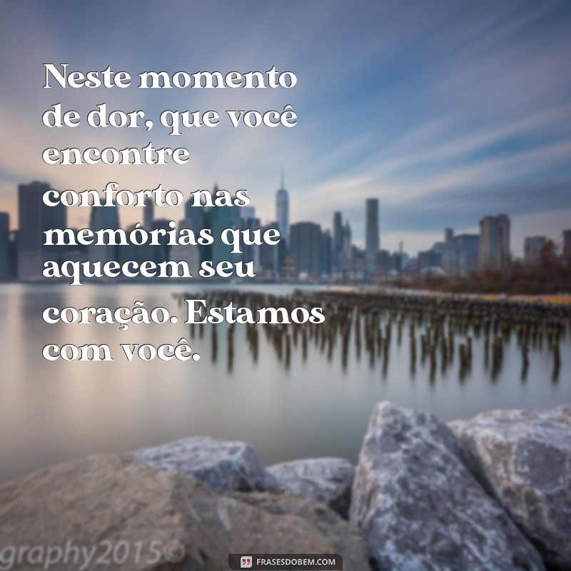 mensagem de solidariedade luto Neste momento de dor, que você encontre conforto nas memórias que aquecem seu coração. Estamos com você.