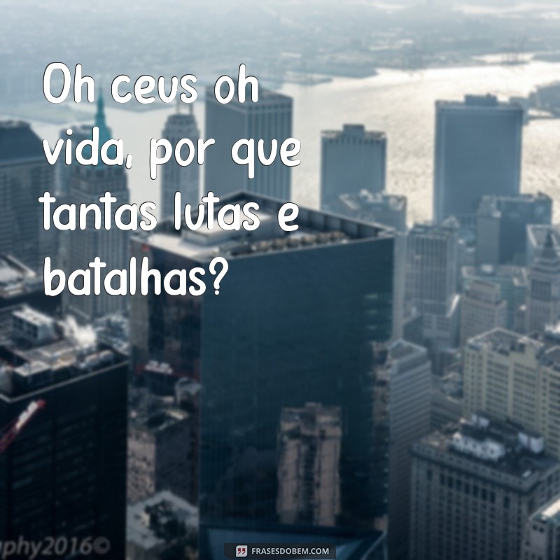 Descubra as melhores frases sobre a vida e o universo: Oh céus, oh vida! 