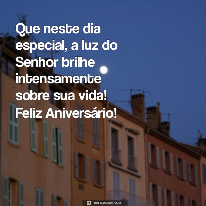 mensagem para aniversariante evangélica Que neste dia especial, a luz do Senhor brilhe intensamente sobre sua vida! Feliz Aniversário!