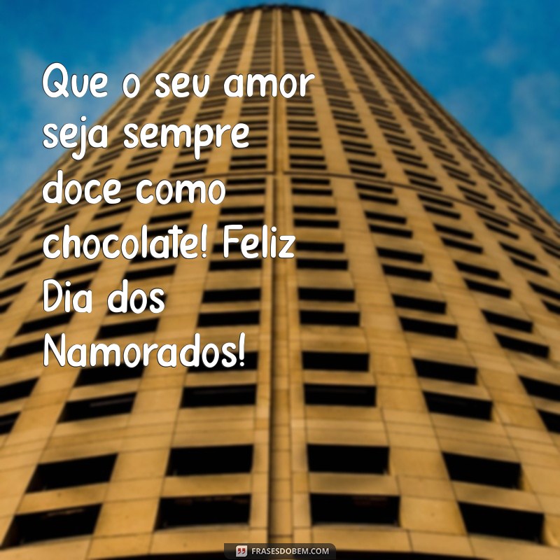 feliz dia do namorado Que o seu amor seja sempre doce como chocolate! Feliz Dia dos Namorados!