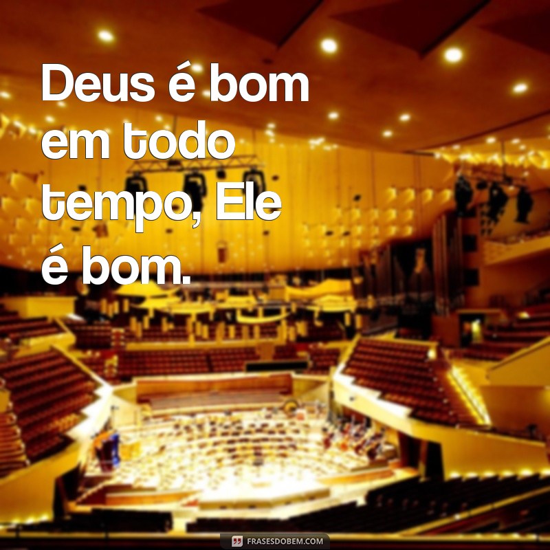 deus é bom em todo tempo ele é bom Deus é bom em todo tempo, Ele é bom.