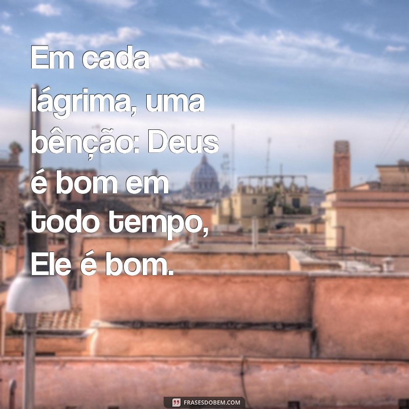 Deus é Bom em Todo Tempo: Descubra o Verdadeiro Significado da Bondade Divina 