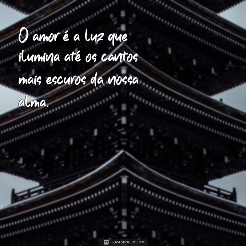 frases de amor texto O amor é a luz que ilumina até os cantos mais escuros da nossa alma.