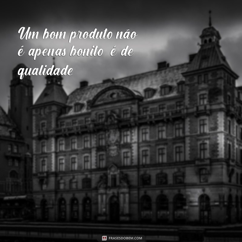 Melhores Frases sobre Qualidade de Produto para Inspirar Seu Negócio 