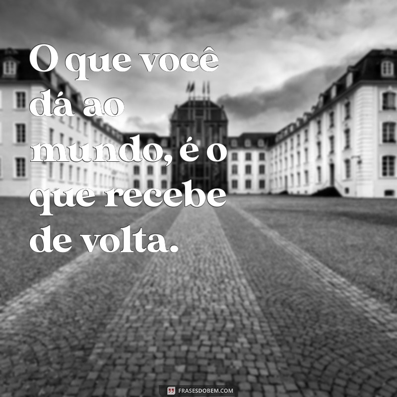 Frases Inspiradoras: Tudo que Vai, Volta - Reflexões sobre Causa e Efeito 