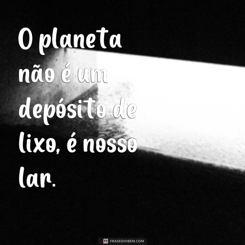 24 frases impactantes para conscientizar sobre o problema do lixo 