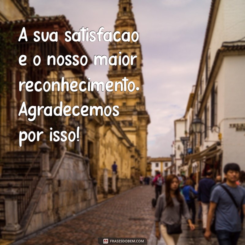 Como Mensagens de Satisfação do Cliente Podem Transformar Seu Negócio 