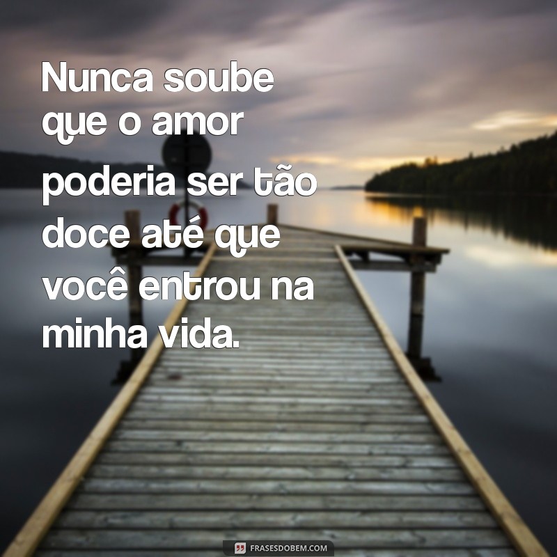 mensagem de homem apaixonado Nunca soube que o amor poderia ser tão doce até que você entrou na minha vida.