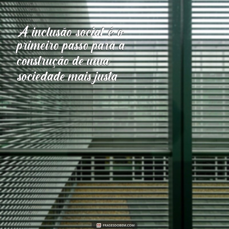 frases sobre inclusão social A inclusão social é o primeiro passo para a construção de uma sociedade mais justa.