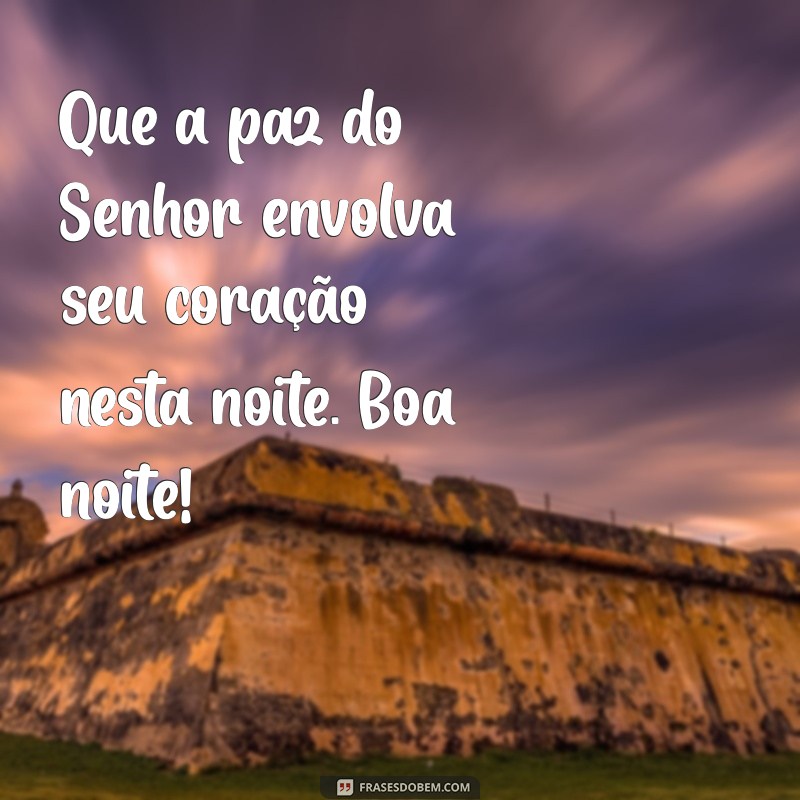 mensagem de boa noite fé Que a paz do Senhor envolva seu coração nesta noite. Boa noite!