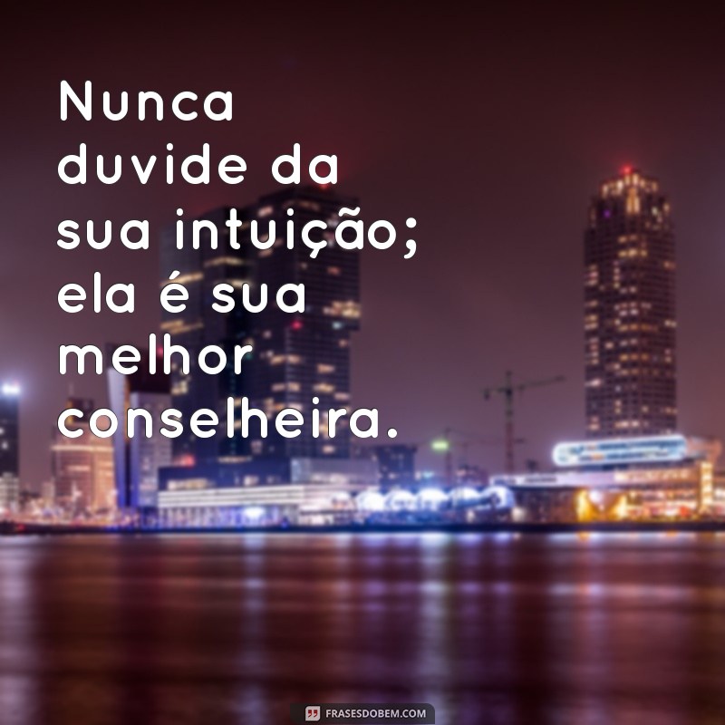 nunca duvide da sua intuição Nunca duvide da sua intuição; ela é sua melhor conselheira.