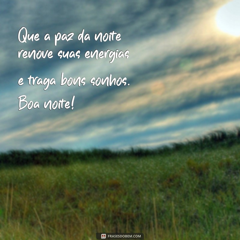 boa noite com energia positiva Que a paz da noite renove suas energias e traga bons sonhos. Boa noite!