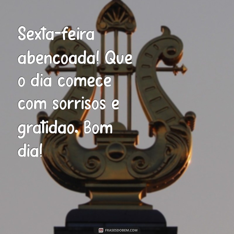 sexta-feira abençoada bom dia Sexta-feira abençoada! Que o dia comece com sorrisos e gratidão. Bom dia!