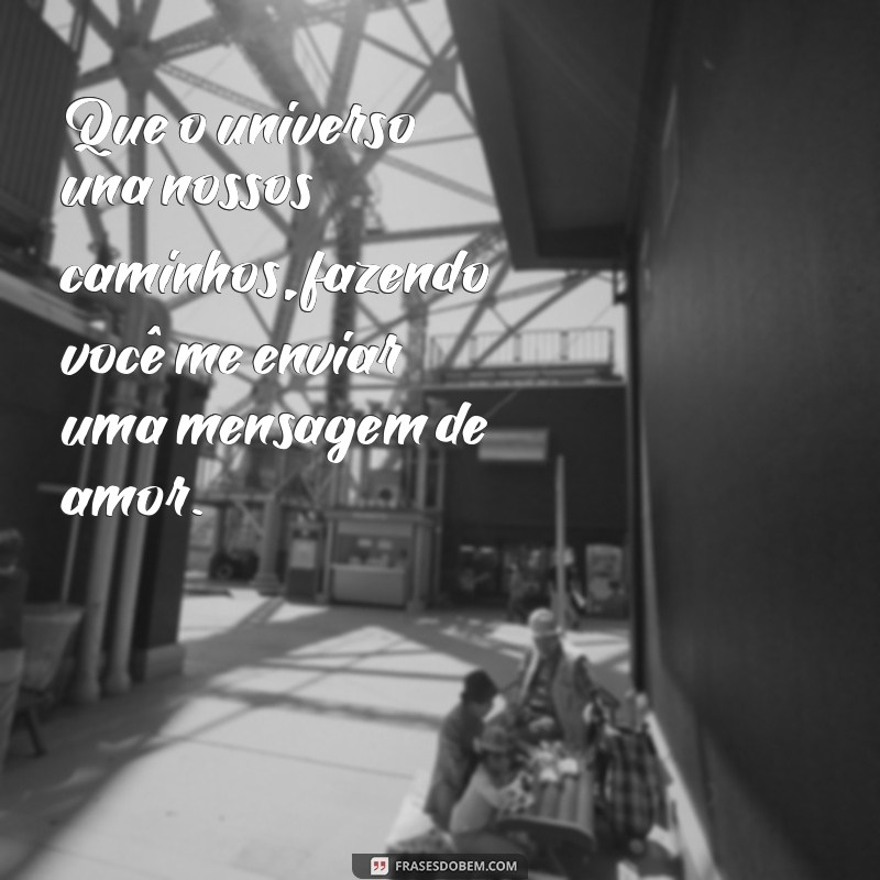 oracao para amor ligar ou mandar mensagem Que o universo una nossos caminhos, fazendo você me enviar uma mensagem de amor.