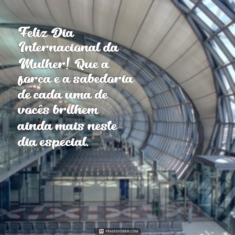 feliz dia das mulheres para todas as mulheres Feliz Dia Internacional da Mulher! Que a força e a sabedoria de cada uma de vocês brilhem ainda mais neste dia especial.