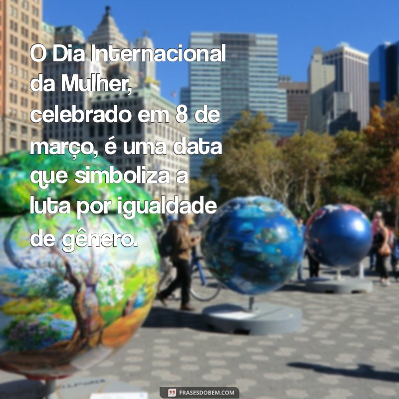 porque dia 8 de março é comemorado o dia internacional da mulhe frases O Dia Internacional da Mulher, celebrado em 8 de março, é uma data que simboliza a luta por igualdade de gênero.