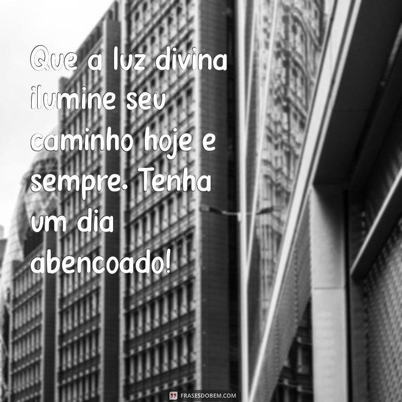 mensagem de um dia abençoado por deus Que a luz divina ilumine seu caminho hoje e sempre. Tenha um dia abençoado!