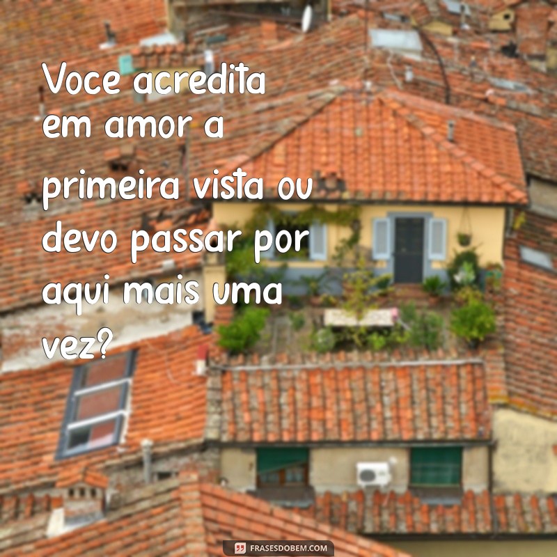 cantadas e engraçadas Você acredita em amor à primeira vista ou devo passar por aqui mais uma vez?