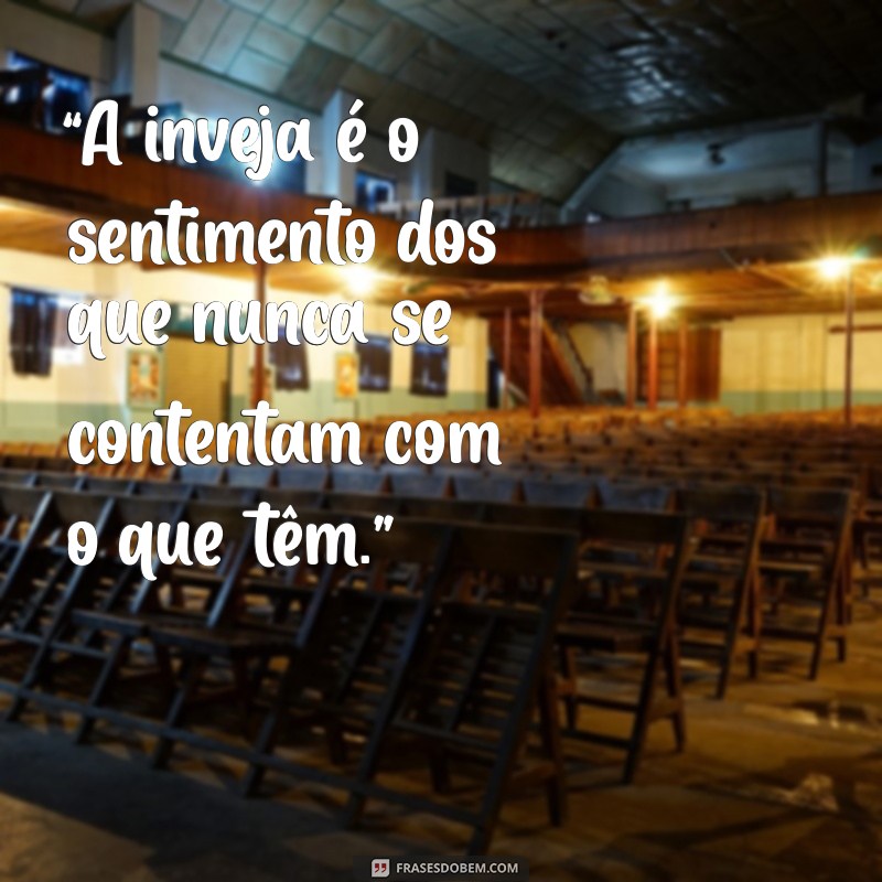 frases pro invejoso “A inveja é o sentimento dos que nunca se contentam com o que têm.”