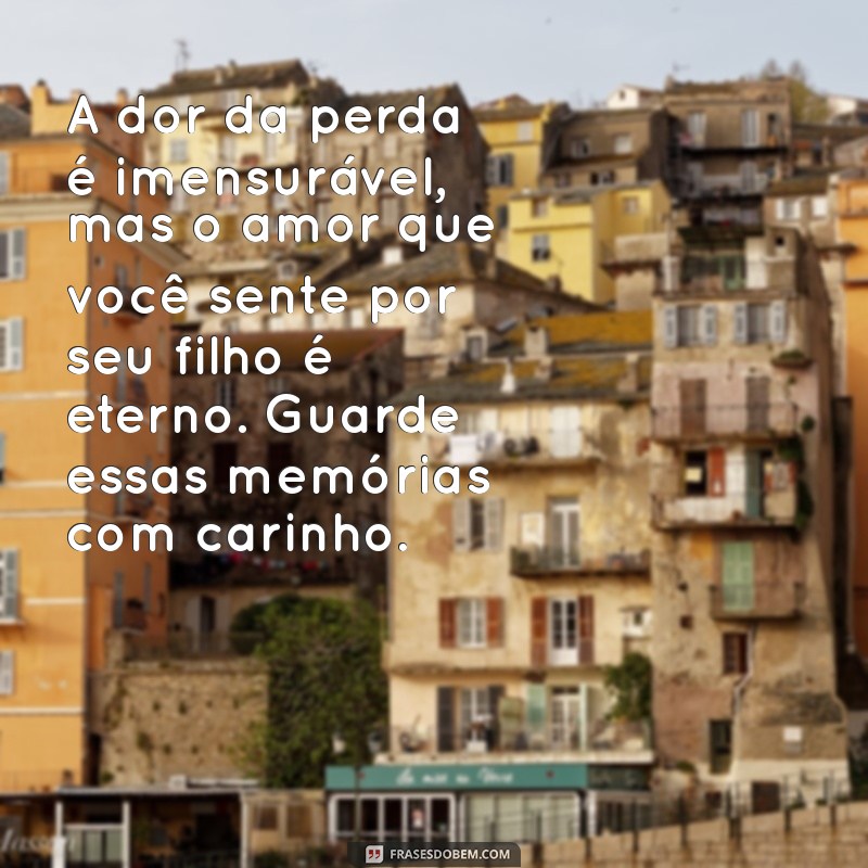 mensagem para quem perdeu o filho A dor da perda é imensurável, mas o amor que você sente por seu filho é eterno. Guarde essas memórias com carinho.