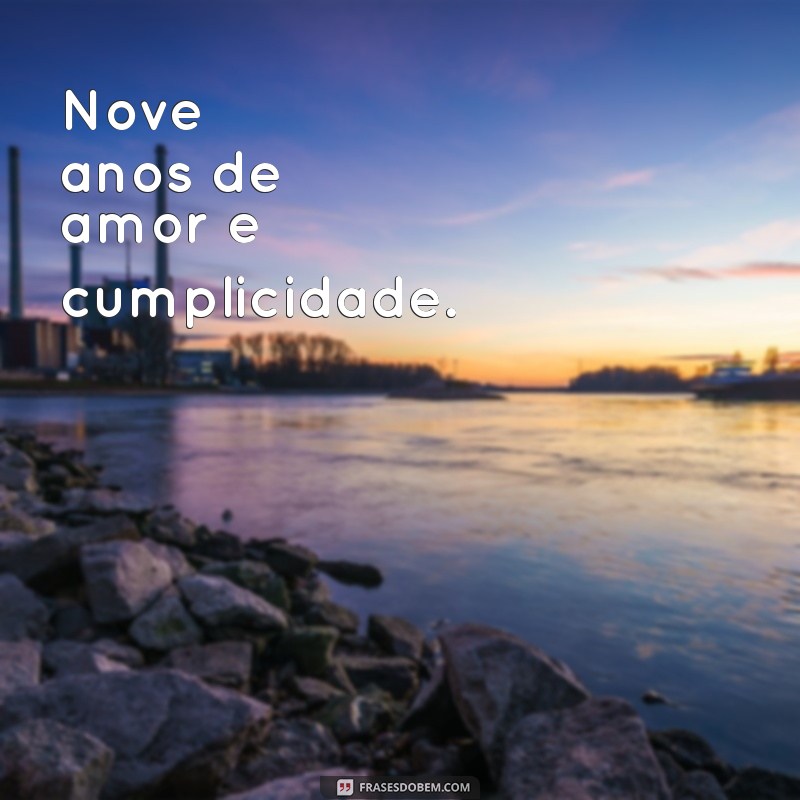 9 anos juntos frases curtas Nove anos de amor e cumplicidade.