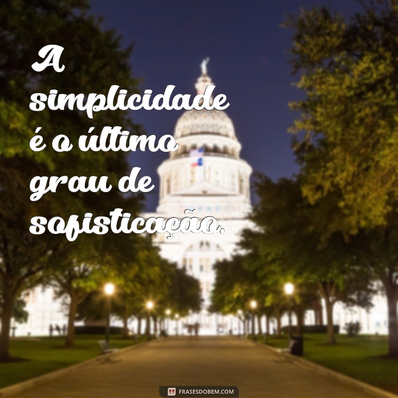 a simplicidade frases A simplicidade é o último grau de sofisticação.