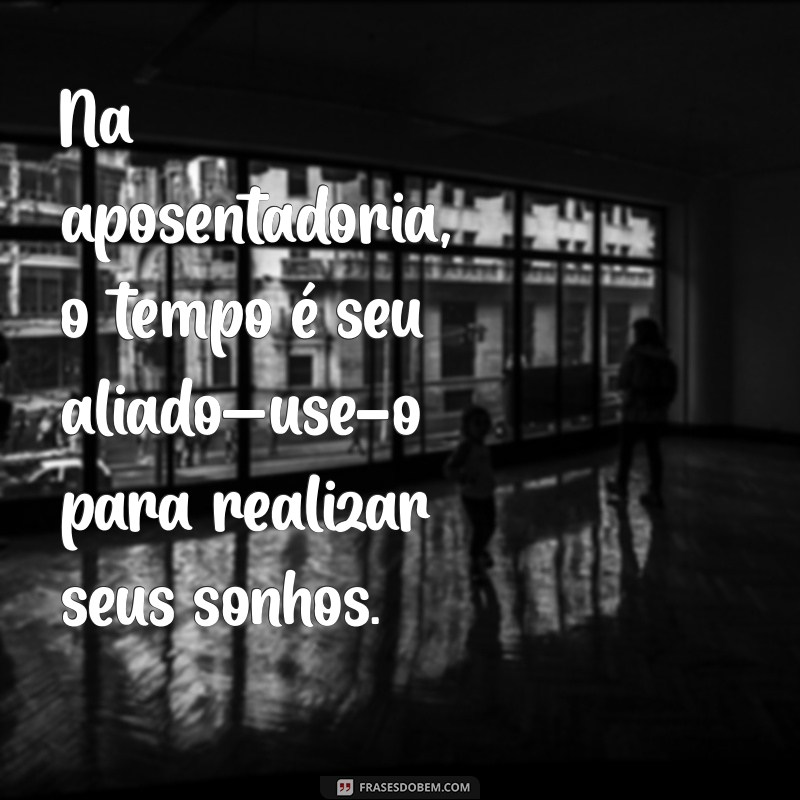 Frases Inspiradoras para Celebrar a Aposentadoria: Mensagens e Reflexões 