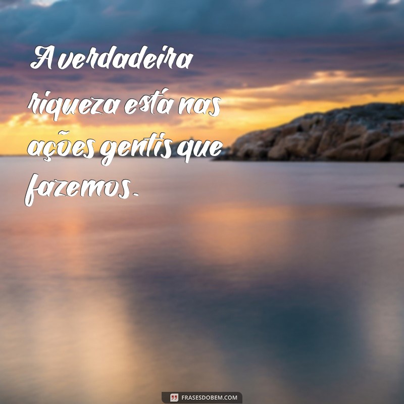 Frases Inspiradoras: Como a Gentileza Gera Gentileza 