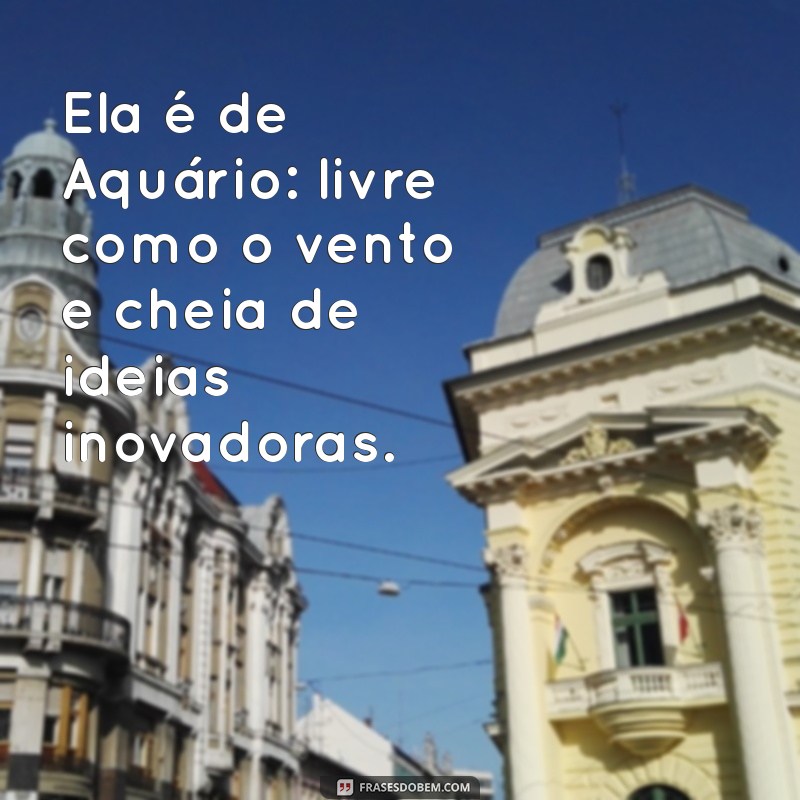 ela é de aquário frases Ela é de Aquário: livre como o vento e cheia de ideias inovadoras.