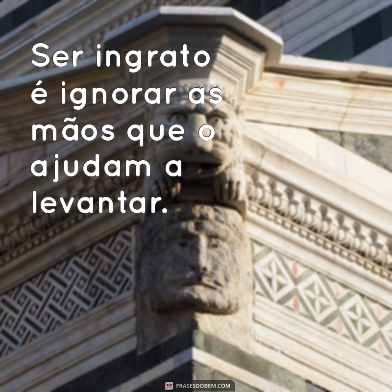 Frases Impactantes sobre Pessoas Ingratas: Reflexões e Lições 