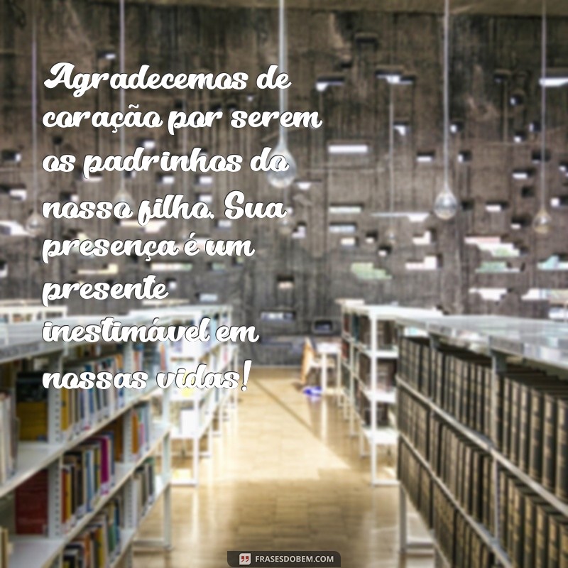 mensagem de agradecimento para os padrinhos do meu filho Agradecemos de coração por serem os padrinhos do nosso filho. Sua presença é um presente inestimável em nossas vidas!